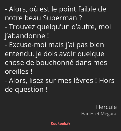 Alors, où est le point faible de notre beau Superman ? Trouvez quelqu’un d’autre, moi j’abandonne…