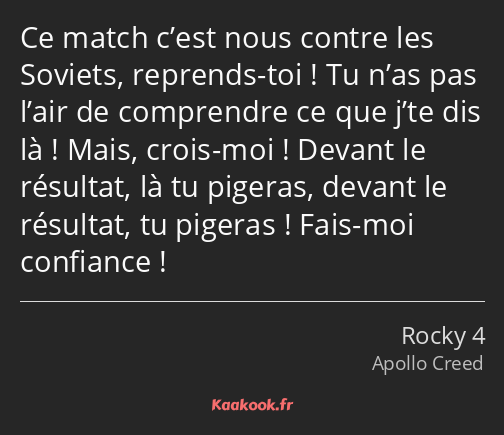 Ce match c’est nous contre les Soviets, reprends-toi ! Tu n’as pas l’air de comprendre ce que j’te…