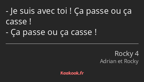 Je suis avec toi ! Ça passe ou ça casse ! Ça passe ou ça casse !