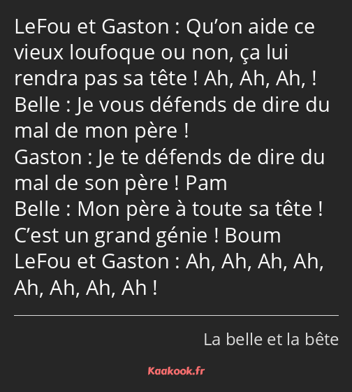 Qu’on aide ce vieux loufoque ou non, ça lui rendra pas sa tête ! Ah, Ah, Ah, ! Je vous défends de…