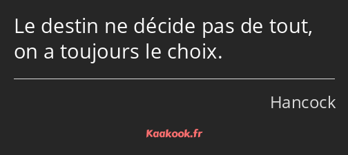 Le destin ne décide pas de tout, on a toujours le choix.