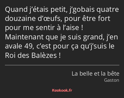 Quand j’étais petit, j’gobais quatre douzaine d’œufs, pour être fort pour me sentir à l’aise…