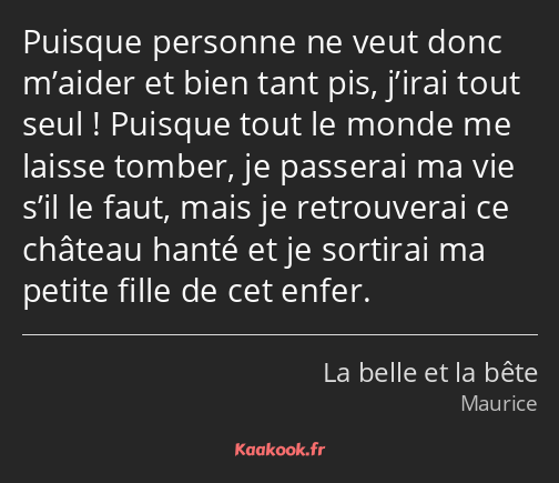 Puisque personne ne veut donc m’aider et bien tant pis, j’irai tout seul ! Puisque tout le monde me…