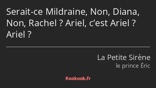 Serait-ce Mildraine, Non, Diana, Non, Rachel ? Ariel, c’est Ariel ? Ariel ?