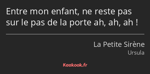 Entre mon enfant, ne reste pas sur le pas de la porte ah, ah, ah !