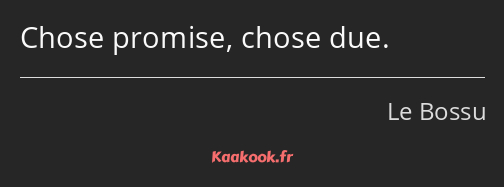 Chose promise, chose due.