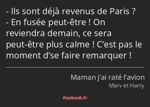 Ils sont déjà revenus de Paris ? En fusée peut-être ! On reviendra demain, ce sera peut-être plus…