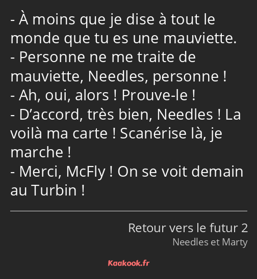 À moins que je dise à tout le monde que tu es une mauviette. Personne ne me traite de mauviette…