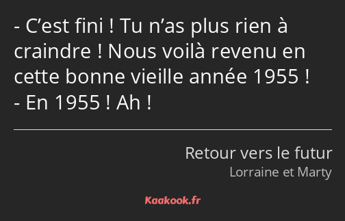 C’est fini ! Tu n’as plus rien à craindre ! Nous voilà revenu en cette bonne vieille année 1955…