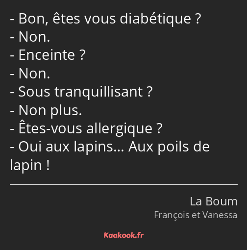 Bon, êtes vous diabétique ? Non. Enceinte ? Non. Sous tranquillisant ? Non plus. Êtes-vous…