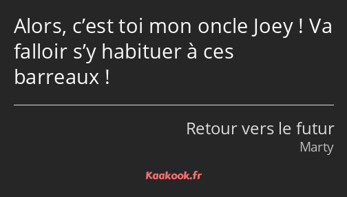 Alors, c’est toi mon oncle Joey ! Va falloir s’y habituer à ces barreaux !