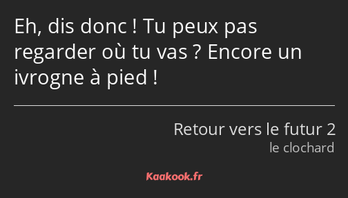 Eh, dis donc ! Tu peux pas regarder où tu vas ? Encore un ivrogne à pied !