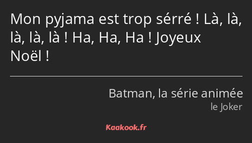 Mon pyjama est trop sérré ! Là, là, là, là, là ! Ha, Ha, Ha ! Joyeux Noël !