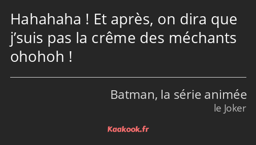 Hahahaha ! Et après, on dira que j’suis pas la crême des méchants ohohoh !