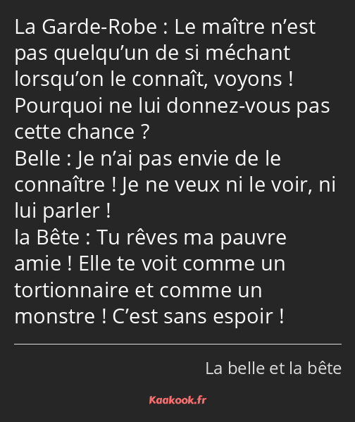 Le maître n’est pas quelqu’un de si méchant lorsqu’on le connaît, voyons ! Pourquoi ne lui donnez…