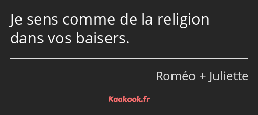 Je sens comme de la religion dans vos baisers.