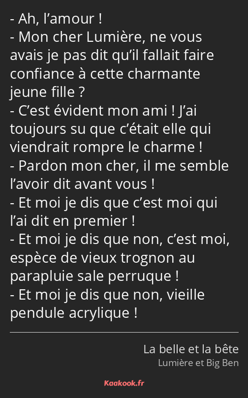 Ah, l’amour ! Mon cher Lumière, ne vous avais je pas dit qu’il fallait faire confiance à cette…