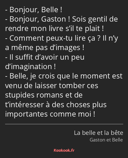 Bonjour, Belle ! Bonjour, Gaston ! Sois gentil de rendre mon livre s’il te plait ! Comment peux-tu…