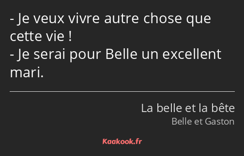 Je veux vivre autre chose que cette vie ! Je serai pour Belle un excellent mari.