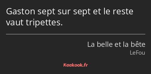 Gaston sept sur sept et le reste vaut tripettes.