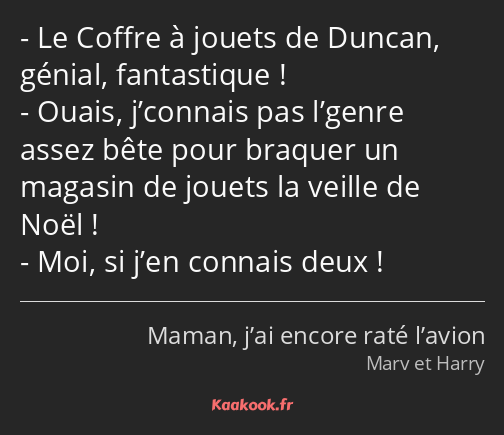 Le Coffre à jouets de Duncan, génial, fantastique ! Ouais, j’connais pas l’genre assez bête pour…