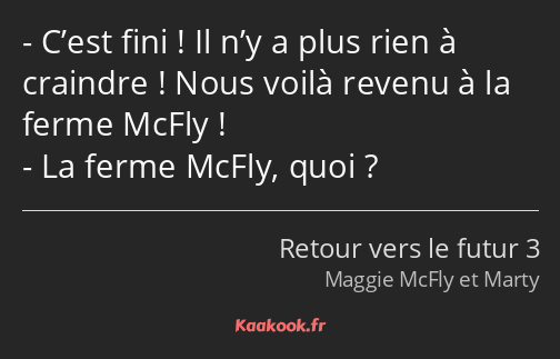 C’est fini ! Il n’y a plus rien à craindre ! Nous voilà revenu à la ferme McFly ! La ferme McFly…