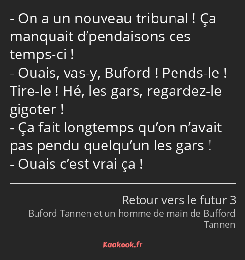 On a un nouveau tribunal ! Ça manquait d’pendaisons ces temps-ci ! Ouais, vas-y, Buford ! Pends-le…