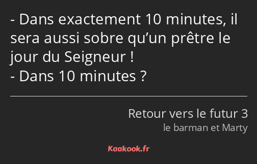 Dans exactement 10 minutes, il sera aussi sobre qu’un prêtre le jour du Seigneur ! Dans 10 minutes ?