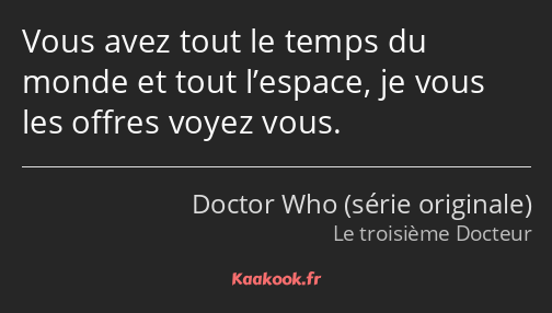 Vous avez tout le temps du monde et tout l’espace, je vous les offres voyez vous.