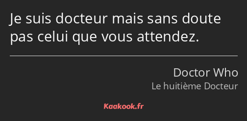 Je suis docteur mais sans doute pas celui que vous attendez.