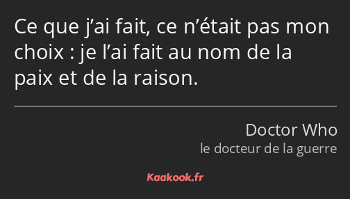 Ce que j’ai fait, ce n’était pas mon choix : je l’ai fait au nom de la paix et de la raison.