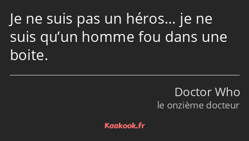 Je ne suis pas un héros… je ne suis qu’un homme fou dans une boite.