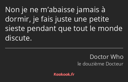 Non je ne m’abaisse jamais à dormir, je fais juste une petite sieste pendant que tout le monde…