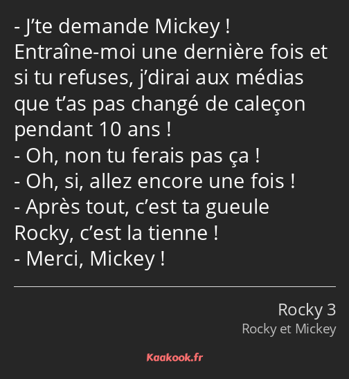 J’te demande Mickey ! Entraîne-moi une dernière fois et si tu refuses, j’dirai aux médias que t’as…