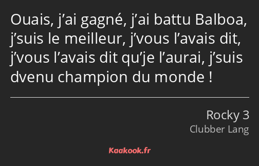 Ouais, j’ai gagné, j’ai battu Balboa, j’suis le meilleur, j’vous l’avais dit, j’vous l’avais dit…