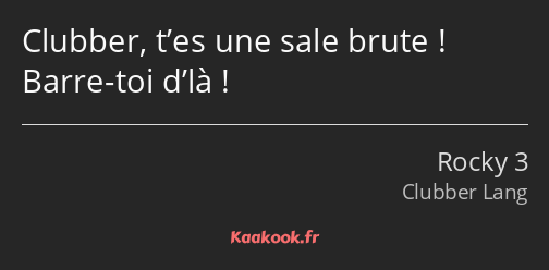 Clubber, t’es une sale brute ! Barre-toi d’là !