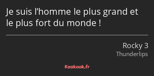 Je suis l’homme le plus grand et le plus fort du monde !