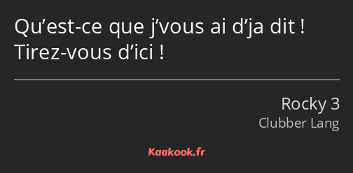 Qu’est-ce que j’vous ai d’ja dit ! Tirez-vous d’ici !