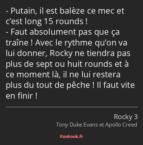 Putain, il est balèze ce mec et c’est long 15 rounds ! Faut absolument pas que ça traîne ! Avec le…