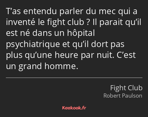 T’as entendu parler du mec qui a inventé le fight club ? Il parait qu’il est né dans un hôpital…