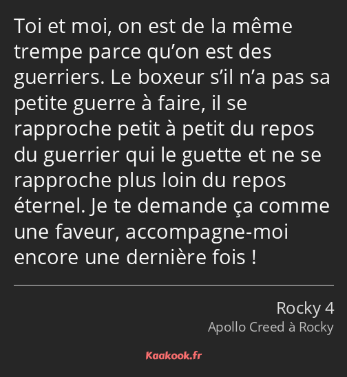 Toi et moi, on est de la même trempe parce qu’on est des guerriers. Le boxeur s’il n’a pas sa…