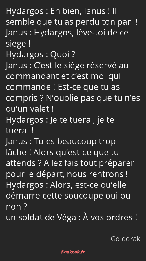 Eh bien, Janus ! Il semble que tu as perdu ton pari ! Hydargos, lève-toi de ce siège ! Quoi ? C’est…