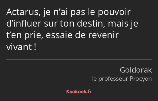 Actarus, je n’ai pas le pouvoir d’influer sur ton destin, mais je t’en prie, essaie de revenir…