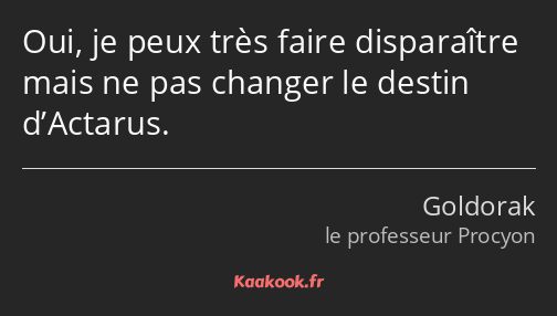 Oui, je peux très faire disparaître mais ne pas changer le destin d’Actarus.