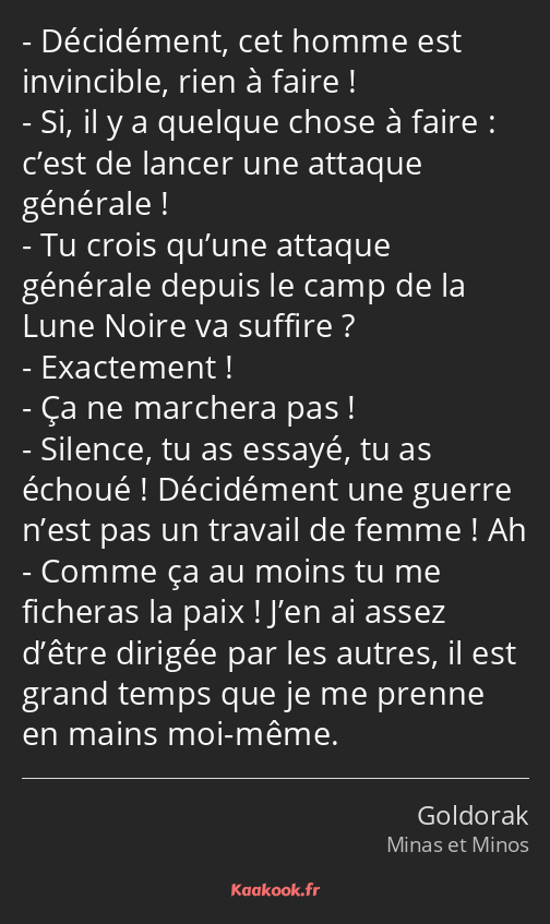 Décidément, cet homme est invincible, rien à faire ! Si, il y a quelque chose à faire : c’est de…