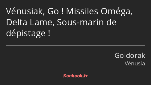 Vénusiak, Go ! Missiles Oméga, Delta Lame, Sous-marin de dépistage !