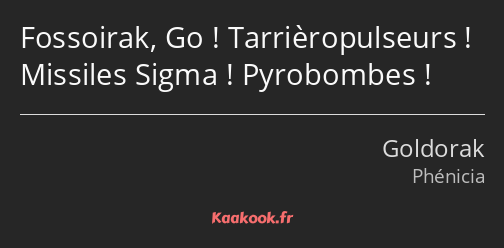 Fossoirak, Go ! Tarrièropulseurs ! Missiles Sigma ! Pyrobombes !