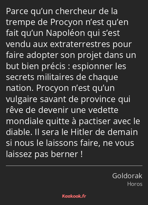 Parce qu’un chercheur de la trempe de Procyon n’est qu’en fait qu’un Napoléon qui s’est vendu aux…