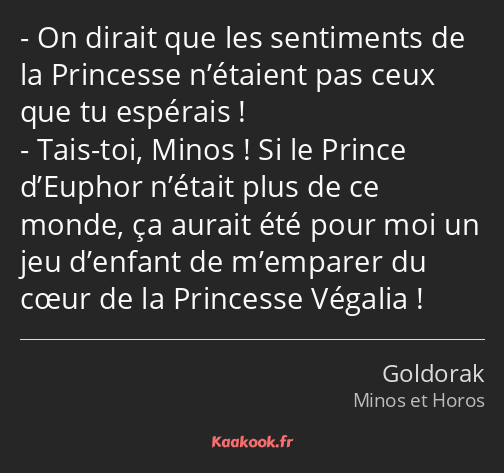 On dirait que les sentiments de la Princesse n’étaient pas ceux que tu espérais ! Tais-toi, Minos…