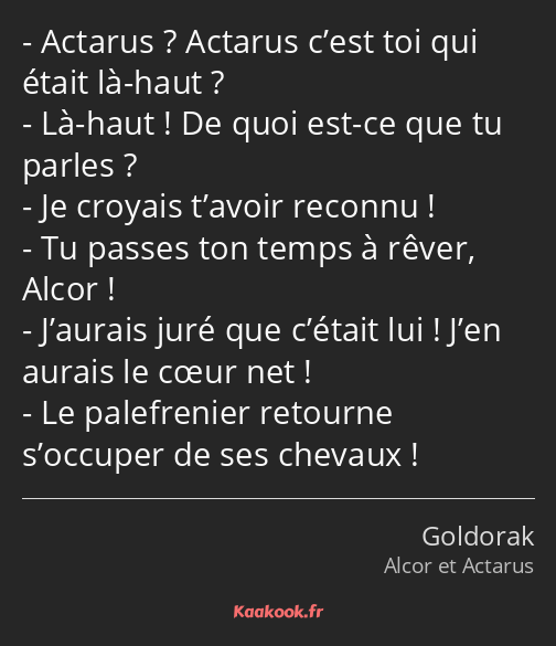 Actarus ? Actarus c’est toi qui était là-haut ? Là-haut ! De quoi est-ce que tu parles ? Je croyais…